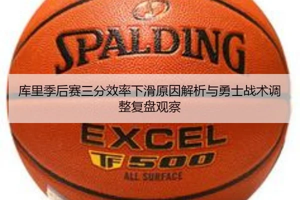 库里季后赛三分效率下滑原因解析与勇士战术调整复盘观察