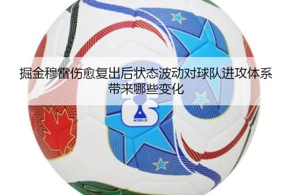 掘金穆雷伤愈复出后状态波动对球队进攻体系带来哪些变化