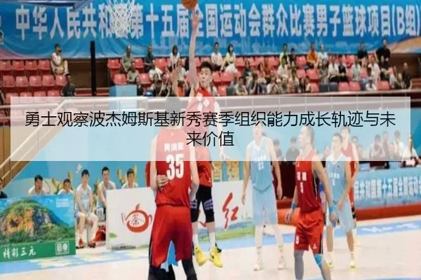 勇士观察波杰姆斯基新秀赛季组织能力成长轨迹与未来价值