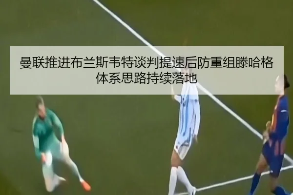 曼联推进布兰斯韦特谈判提速后防重组滕哈格体系思路持续落地