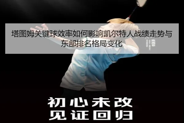 塔图姆关键球效率如何影响凯尔特人战绩走势与东部排名格局变化