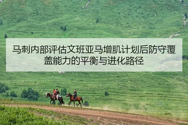 马刺内部评估文班亚马增肌计划后防守覆盖能力的平衡与进化路径