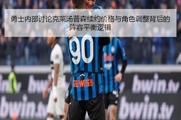 勇士内部讨论克莱汤普森续约价格与角色调整背后的阵容平衡逻辑
