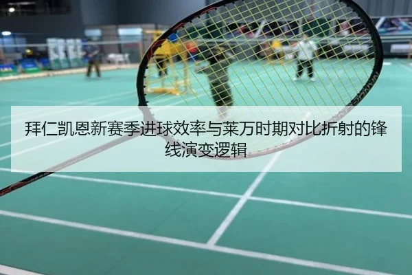 拜仁凯恩新赛季进球效率与莱万时期对比折射的锋线演变逻辑