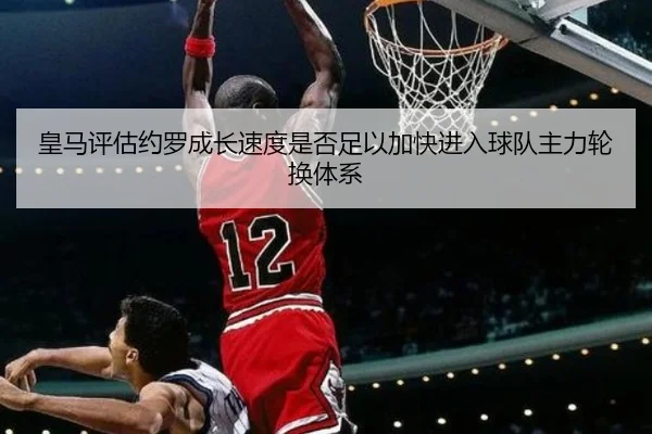 皇马评估约罗成长速度是否足以加快进入球队主力轮换体系