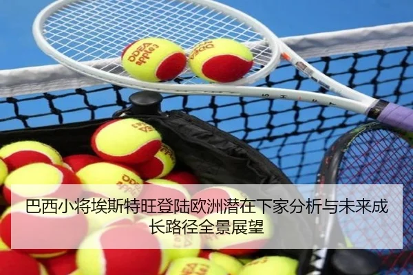 巴西小将埃斯特旺登陆欧洲潜在下家分析与未来成长路径全景展望