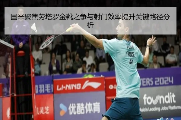 国米聚焦劳塔罗金靴之争与射门效率提升关键路径分析