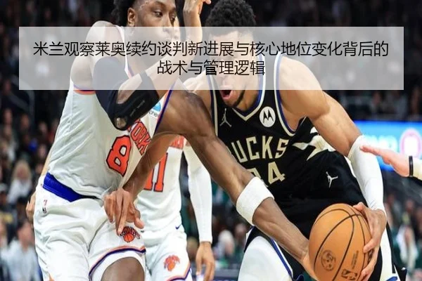米兰观察莱奥续约谈判新进展与核心地位变化背后的战术与管理逻辑