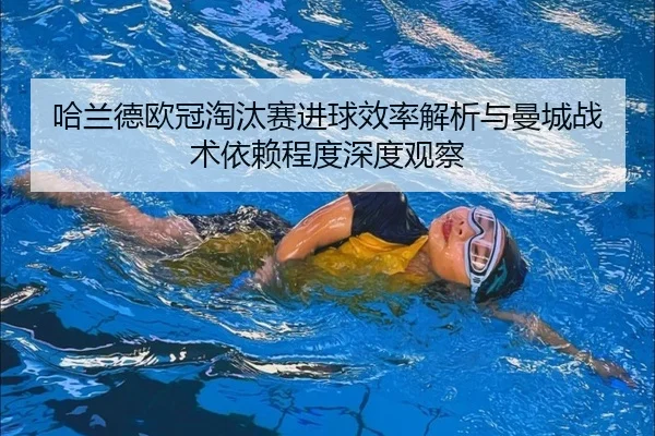 哈兰德欧冠淘汰赛进球效率解析与曼城战术依赖程度深度观察