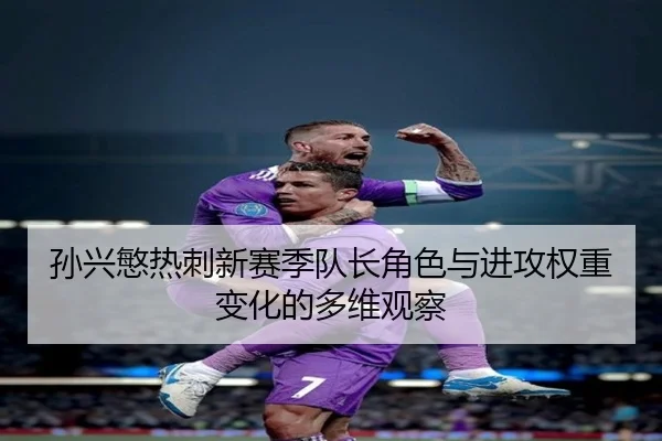 孙兴慜热刺新赛季队长角色与进攻权重变化的多维观察