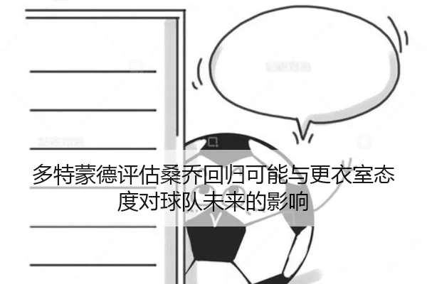 多特蒙德评估桑乔回归可能与更衣室态度对球队未来的影响
