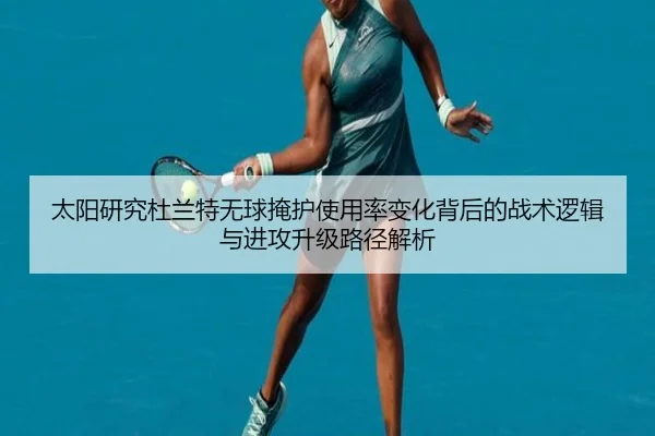 太阳研究杜兰特无球掩护使用率变化背后的战术逻辑与进攻升级路径解析
