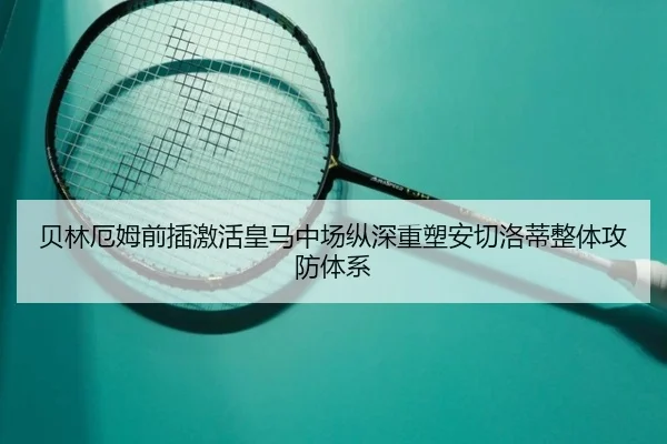 贝林厄姆前插激活皇马中场纵深重塑安切洛蒂整体攻防体系