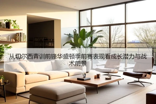 从切尔西青训前锋华盛顿季前赛表现看成长潜力与战术前景