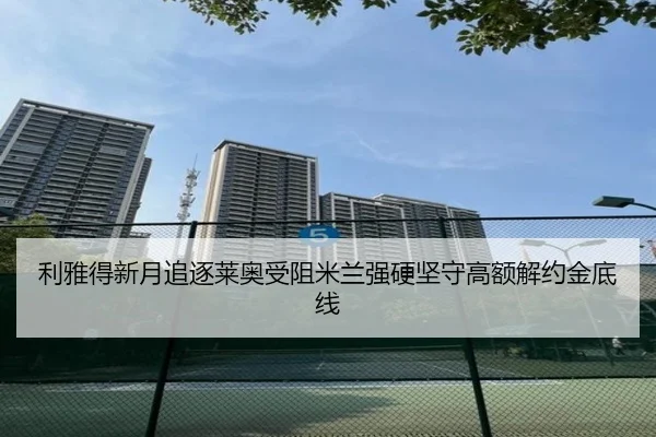 利雅得新月追逐莱奥受阻米兰强硬坚守高额解约金底线