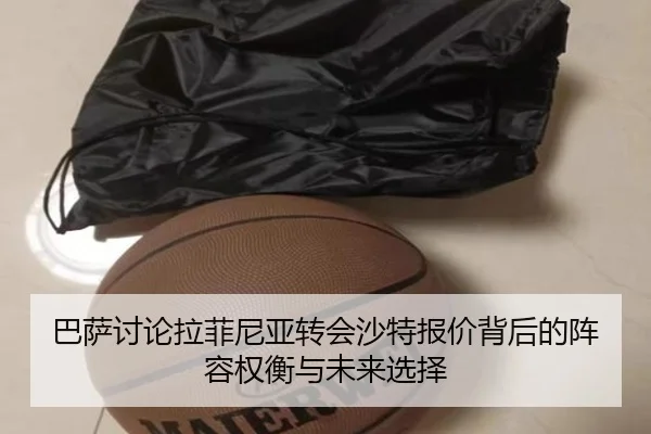 巴萨讨论拉菲尼亚转会沙特报价背后的阵容权衡与未来选择