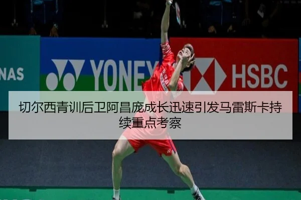 切尔西青训后卫阿昌庞成长迅速引发马雷斯卡持续重点考察