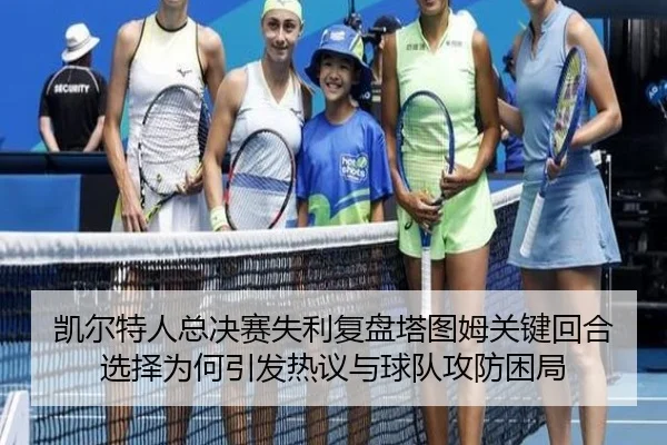 凯尔特人总决赛失利复盘塔图姆关键回合选择为何引发热议与球队攻防困局